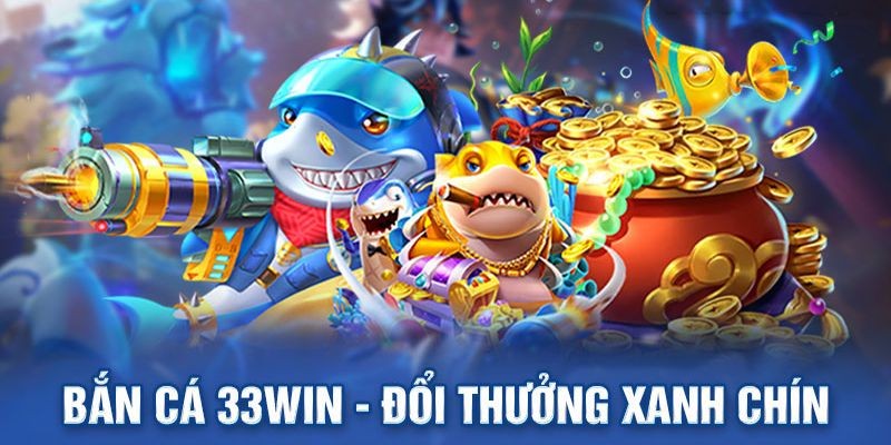 Bắn cá 33win cho phép đổi thưởng an toàn trong tích tắc