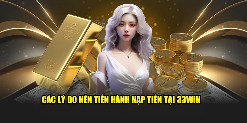 Các lý do nên tiến hành nạp tiền tại 33WIN  