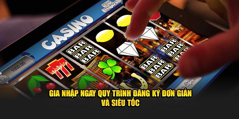 Gia nhập ngay quy trình đăng ký đơn giản, siêu tốc