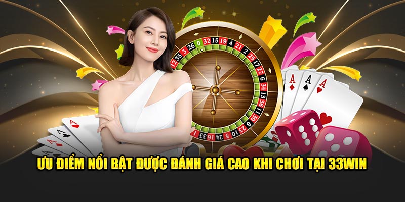 Ưu điểm nổi bật được đánh giá cao khi chơi tại 33Win